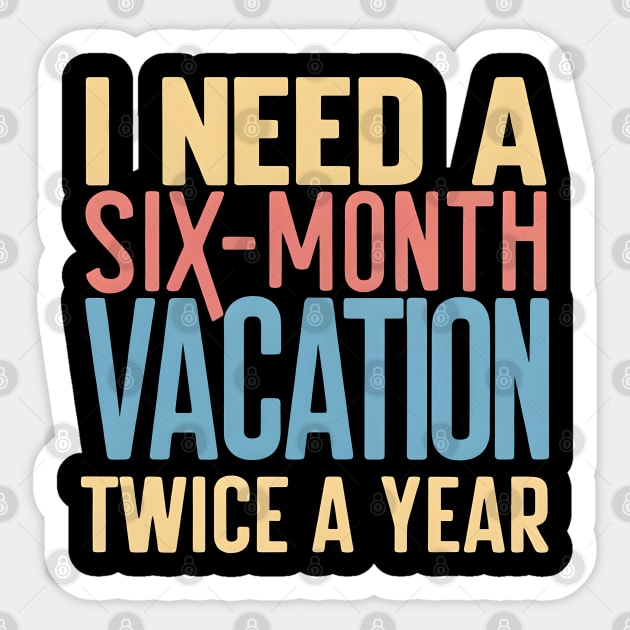 I need A six Month Vacation Twice a Year Sticker by MakerMind8.2